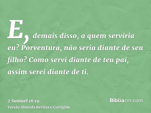 E, demais disso, a quem serviria eu? Porventura, não seria diante de seu filho? Como servi diante de teu pai, assim serei diante de ti.