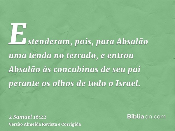 Estenderam, pois, para Absalão uma tenda no terrado, e entrou Absalão às concubinas de seu pai perante os olhos de todo o Israel.