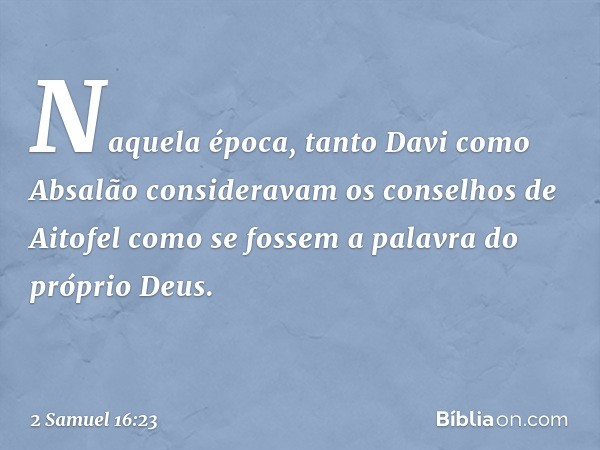 Naquela época, tanto Davi como Absalão consideravam os conselhos de Aitofel como se fossem a palavra do próprio Deus. -- 2 Samuel 16:23