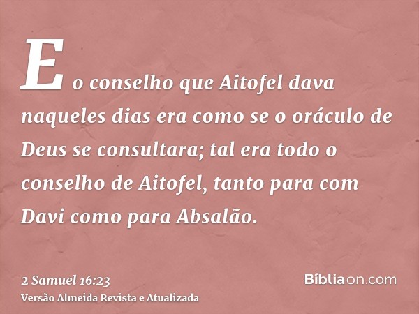 E o conselho que Aitofel dava naqueles dias era como se o oráculo de Deus se consultara; tal era todo o conselho de Aitofel, tanto para com Davi como para Absal