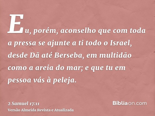 Eu, porém, aconselho que com toda a pressa se ajunte a ti todo o Israel, desde Dã até Berseba, em multidão como a areia do mar; e que tu em pessoa vás à peleja.