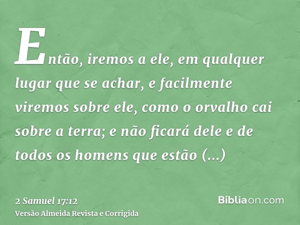 Então, iremos a ele, em qualquer lugar que se achar, e facilmente viremos sobre ele, como o orvalho cai sobre a terra; e não ficará dele e de todos os homens qu