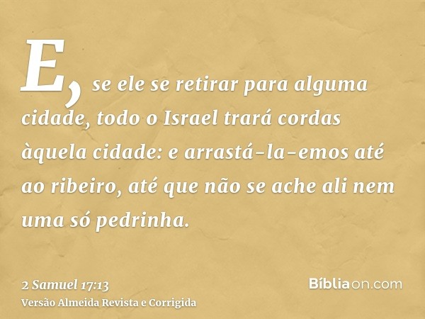 E, se ele se retirar para alguma cidade, todo o Israel trará cordas àquela cidade: e arrastá-la-emos até ao ribeiro, até que não se ache ali nem uma só pedrinha