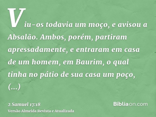 Viu-os todavia um moço, e avisou a Absalão. Ambos, porém, partiram apressadamente, e entraram em casa de um homem, em Baurim, o qual tinha no pátio de sua casa 