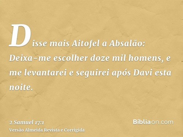Disse mais Aitofel a Absalão: Deixa-me escolher doze mil homens, e me levantarei e seguirei após Davi esta noite.