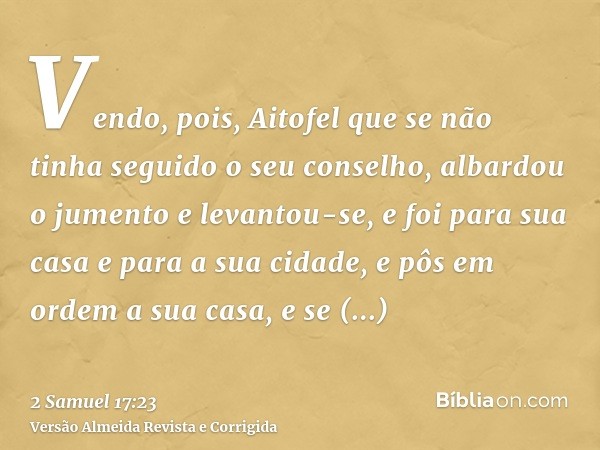 Vendo, pois, Aitofel que se não tinha seguido o seu conselho, albardou o jumento e levantou-se, e foi para sua casa e para a sua cidade, e pôs em ordem a sua ca