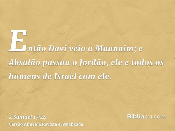 Então Davi veio a Maanaim; e Absalão passou o Jordão, ele e todos os homens de Israel com ele.