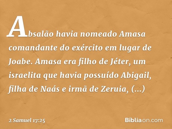 Absalão havia nomeado Amasa comandante do exército em lugar de Joabe. Amasa era filho de Jéter, um israelita que havia possuído Abigail, filha de Naás e irmã de