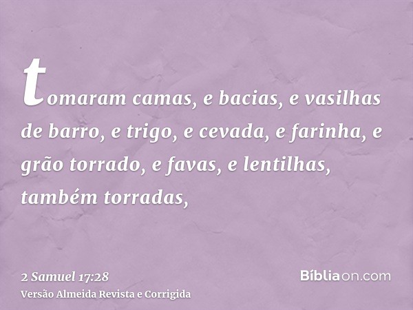 tomaram camas, e bacias, e vasilhas de barro, e trigo, e cevada, e farinha, e grão torrado, e favas, e lentilhas, também torradas,