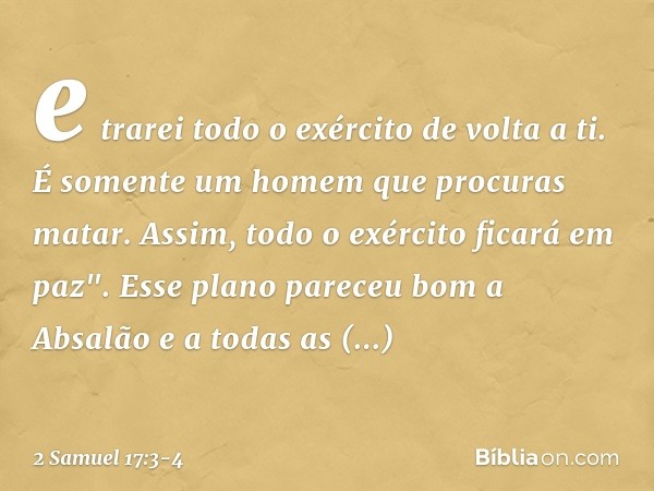 e trarei todo o exército de volta a ti. É somente um homem que procuras matar. Assim, todo o exército ficará em paz". Esse plano pareceu bom a Absalão e a todas