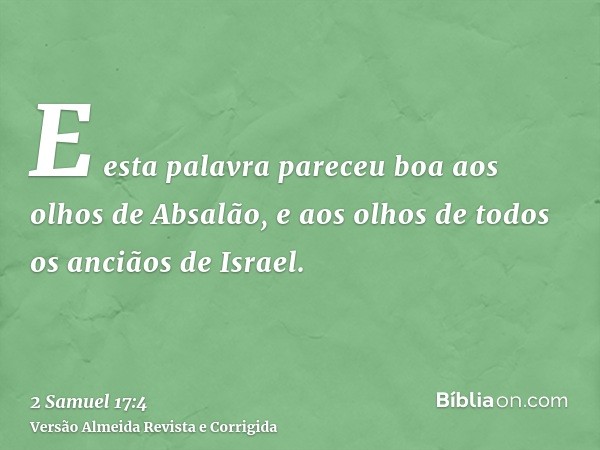 E esta palavra pareceu boa aos olhos de Absalão, e aos olhos de todos os anciãos de Israel.