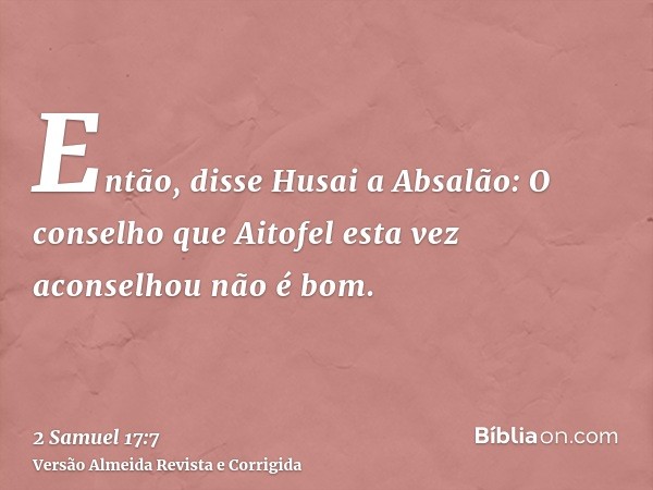 Então, disse Husai a Absalão: O conselho que Aitofel esta vez aconselhou não é bom.