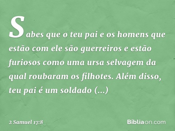 Sabes que o teu pai e os homens que estão com ele são guerreiros e estão furiosos como uma ursa selvagem da qual roubaram os filhotes. Além disso, teu pai é um 