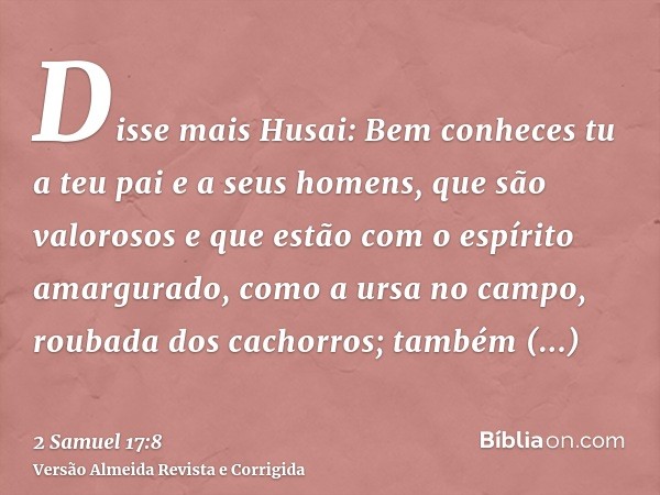 Disse mais Husai: Bem conheces tu a teu pai e a seus homens, que são valorosos e que estão com o espírito amargurado, como a ursa no campo, roubada dos cachorro