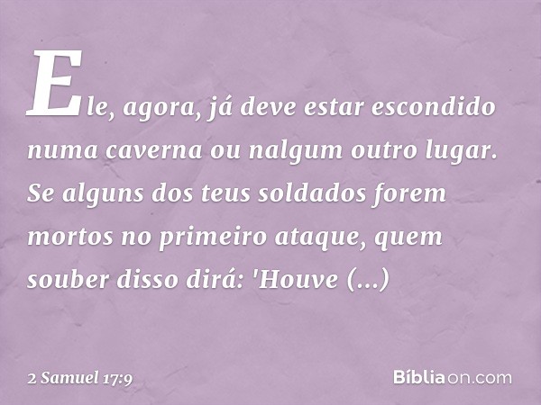 Ele, agora, já deve estar escondido numa caverna ou nalgum outro lugar. Se alguns dos teus soldados forem mortos no primeiro ataque, quem souber disso dirá: 'Ho