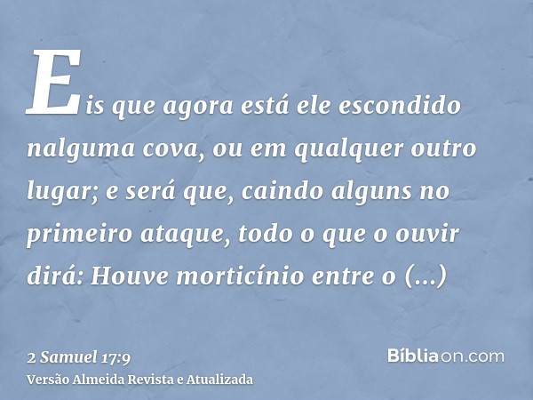 Eis que agora está ele escondido nalguma cova, ou em qualquer outro lugar; e será que, caindo alguns no primeiro ataque, todo o que o ouvir dirá: Houve morticín