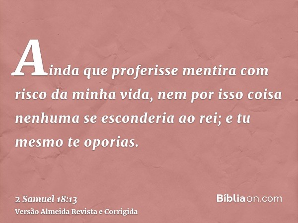 Ainda que proferisse mentira com risco da minha vida, nem por isso coisa nenhuma se esconderia ao rei; e tu mesmo te oporias.