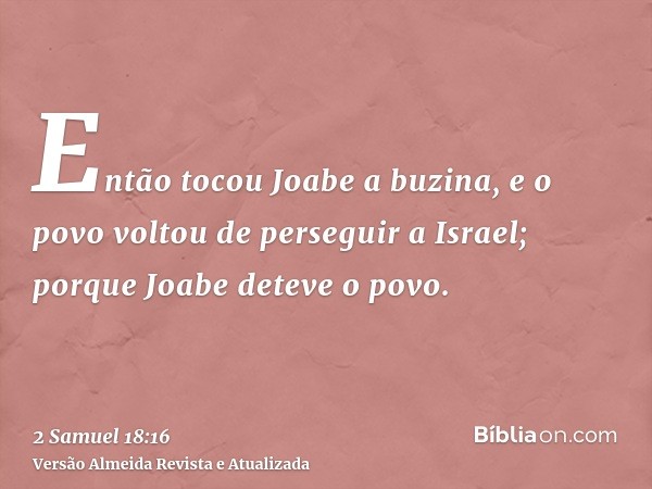 Então tocou Joabe a buzina, e o povo voltou de perseguir a Israel; porque Joabe deteve o povo.