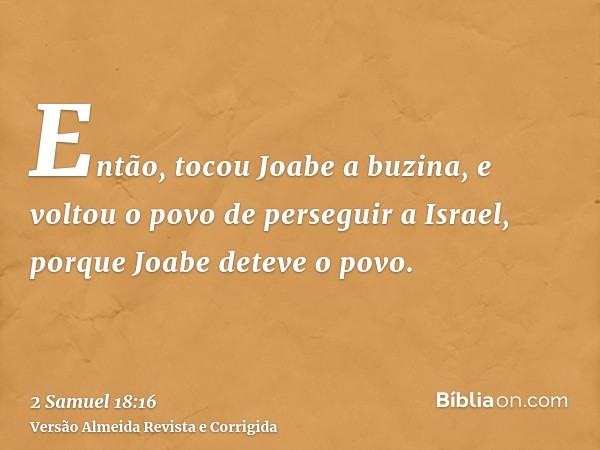 Então, tocou Joabe a buzina, e voltou o povo de perseguir a Israel, porque Joabe deteve o povo.