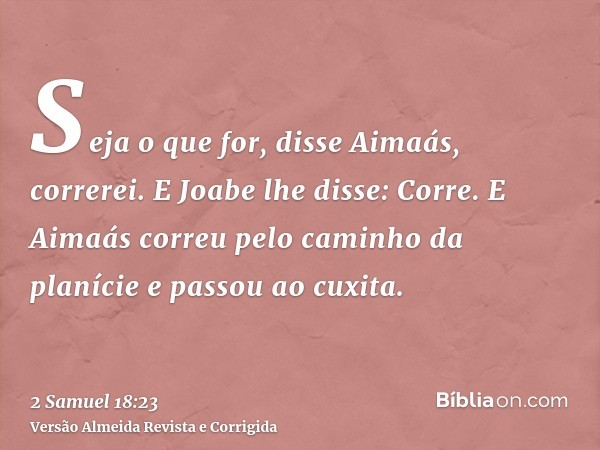 Seja o que for, disse Aimaás, correrei. E Joabe lhe disse: Corre. E Aimaás correu pelo caminho da planície e passou ao cuxita.