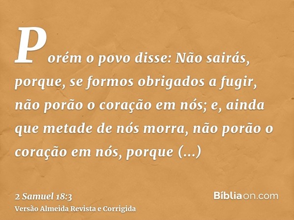 Porém o povo disse: Não sairás, porque, se formos obrigados a fugir, não porão o coração em nós; e, ainda que metade de nós morra, não porão o coração em nós, p
