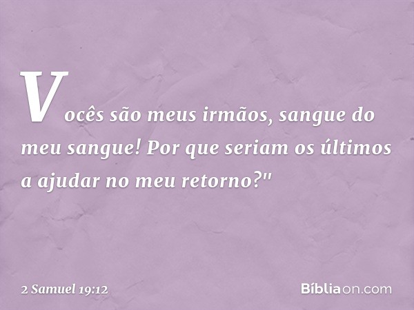 Vocês são meus irmãos, sangue do meu sangue! Por que seriam os últimos a ajudar no meu retorno?" -- 2 Samuel 19:12