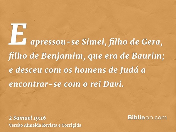 E apressou-se Simei, filho de Gera, filho de Benjamim, que era de Baurim; e desceu com os homens de Judá a encontrar-se com o rei Davi.