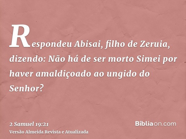 Respondeu Abisai, filho de Zeruia, dizendo: Não há de ser morto Simei por haver amaldiçoado ao ungido do Senhor?