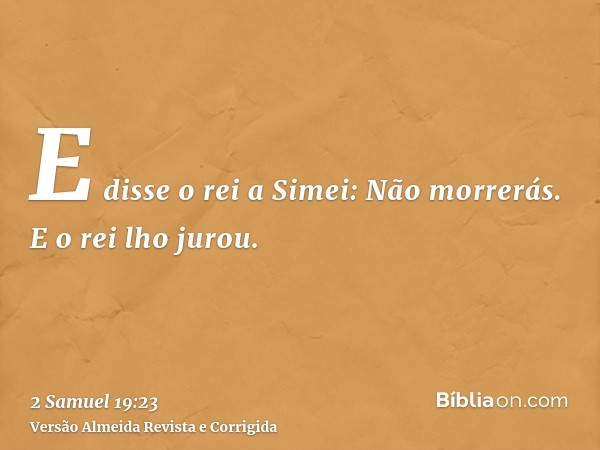 E disse o rei a Simei: Não morrerás. E o rei lho jurou.