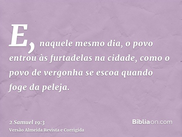 E, naquele mesmo dia, o povo entrou às furtadelas na cidade, como o povo de vergonha se escoa quando foge da peleja.