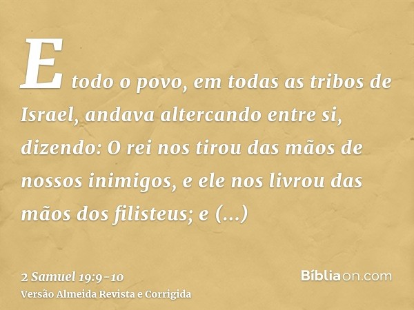 E todo o povo, em todas as tribos de Israel, andava altercando entre si, dizendo: O rei nos tirou das mãos de nossos inimigos, e ele nos livrou das mãos dos fil
