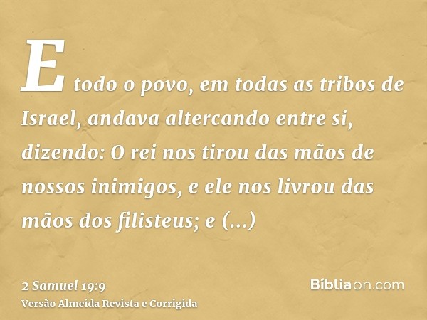 E todo o povo, em todas as tribos de Israel, andava altercando entre si, dizendo: O rei nos tirou das mãos de nossos inimigos, e ele nos livrou das mãos dos fil