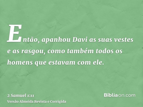 Então, apanhou Davi as suas vestes e as rasgou, como também todos os homens que estavam com ele.
