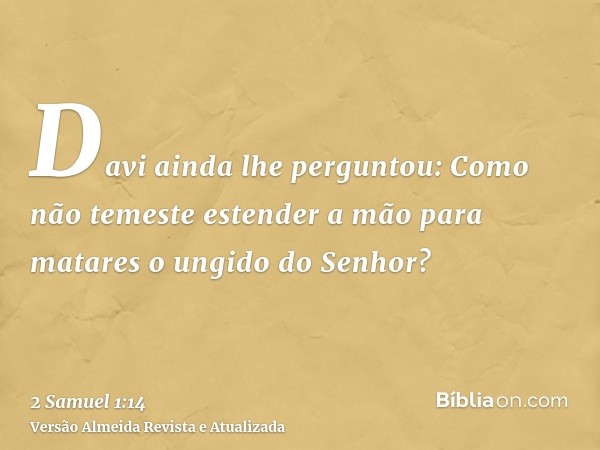 Davi ainda lhe perguntou: Como não temeste estender a mão para matares o ungido do Senhor?