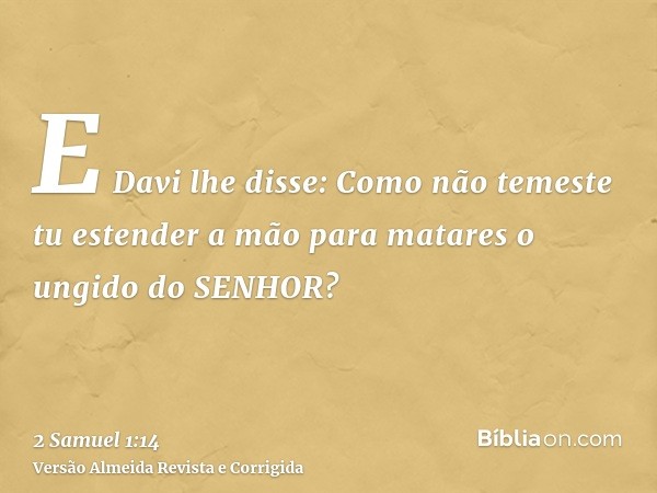 E Davi lhe disse: Como não temeste tu estender a mão para matares o ungido do SENHOR?