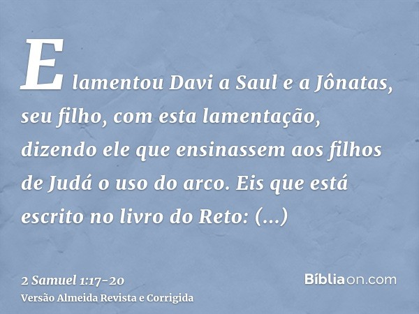 E lamentou Davi a Saul e a Jônatas, seu filho, com esta lamentação,dizendo ele que ensinassem aos filhos de Judá o uso do arco. Eis que está escrito no livro do