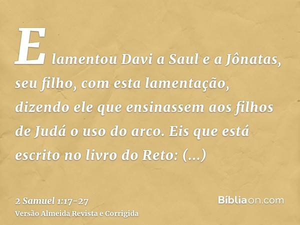 E lamentou Davi a Saul e a Jônatas, seu filho, com esta lamentação,dizendo ele que ensinassem aos filhos de Judá o uso do arco. Eis que está escrito no livro do