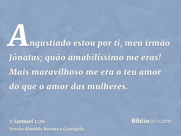 Angustiado estou por ti, meu irmão Jônatas; quão amabilíssimo me eras! Mais maravilhoso me era o teu amor do que o amor das mulheres.