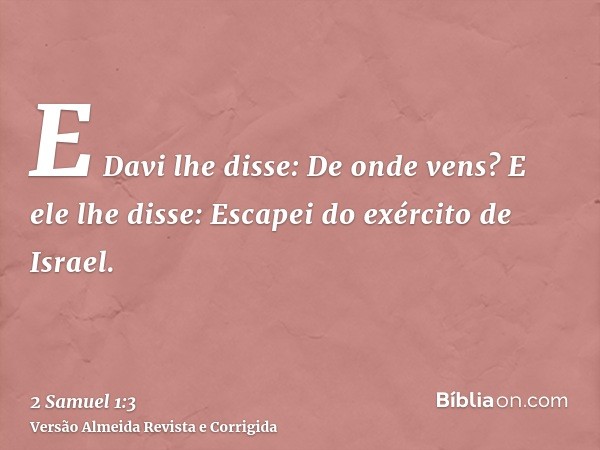 E Davi lhe disse: De onde vens? E ele lhe disse: Escapei do exército de Israel.