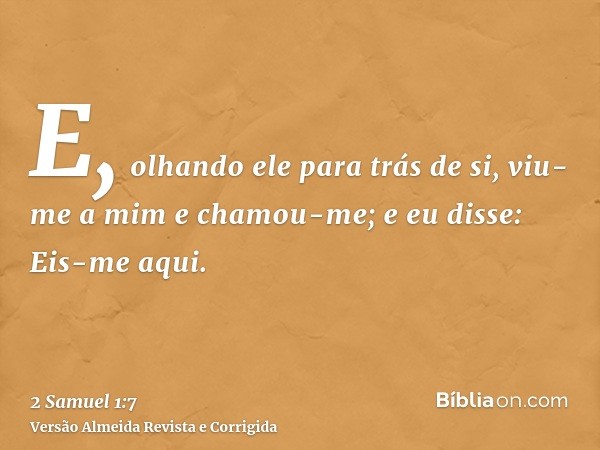 E, olhando ele para trás de si, viu-me a mim e chamou-me; e eu disse: Eis-me aqui.