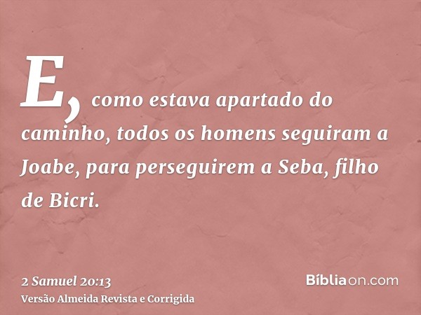E, como estava apartado do caminho, todos os homens seguiram a Joabe, para perseguirem a Seba, filho de Bicri.