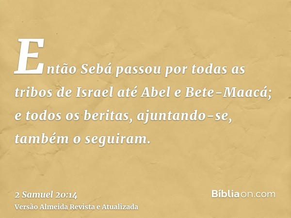 Então Sebá passou por todas as tribos de Israel até Abel e Bete-Maacá; e todos os beritas, ajuntando-se, também o seguiram.