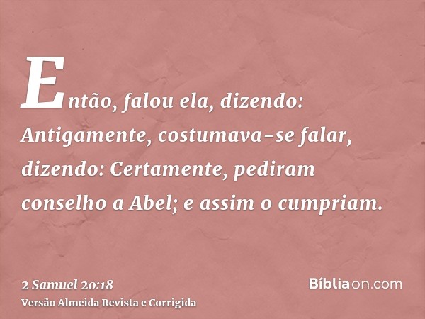 Então, falou ela, dizendo: Antigamente, costumava-se falar, dizendo: Certamente, pediram conselho a Abel; e assim o cumpriam.
