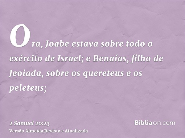 Ora, Joabe estava sobre todo o exército de Israel; e Benaías, filho de Jeoiada, sobre os quereteus e os peleteus;