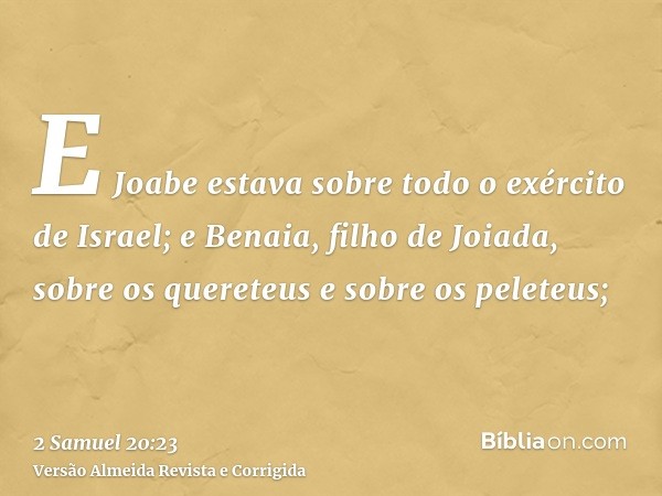 E Joabe estava sobre todo o exército de Israel; e Benaia, filho de Joiada, sobre os quereteus e sobre os peleteus;