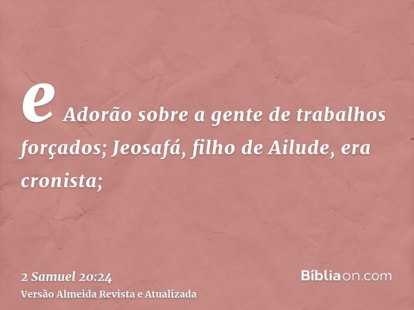 e Adorão sobre a gente de trabalhos forçados; Jeosafá, filho de Ailude, era cronista;