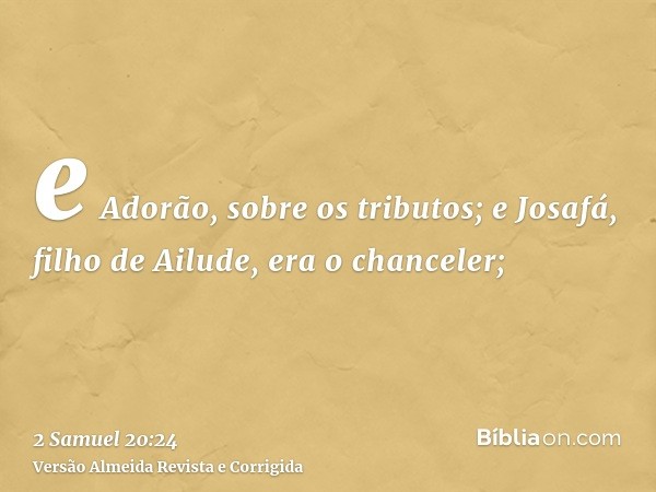 e Adorão, sobre os tributos; e Josafá, filho de Ailude, era o chanceler;
