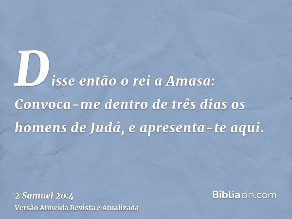 Disse então o rei a Amasa: Convoca-me dentro de três dias os homens de Judá, e apresenta-te aqui.