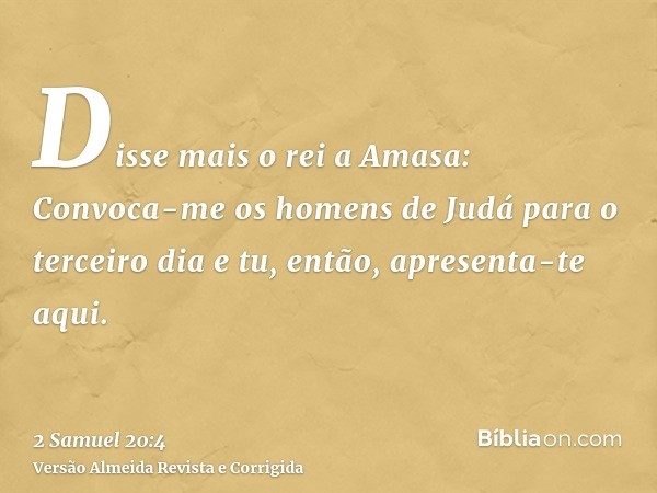 Disse mais o rei a Amasa: Convoca-me os homens de Judá para o terceiro dia e tu, então, apresenta-te aqui.