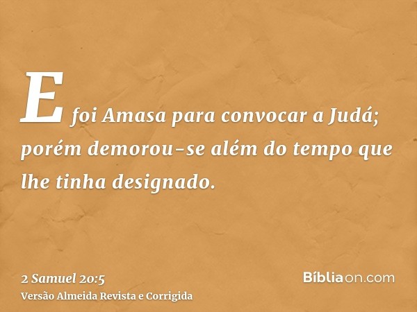 E foi Amasa para convocar a Judá; porém demorou-se além do tempo que lhe tinha designado.
